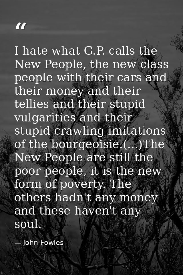 I hate what G.P. calls the New People, the new class people with their cars and their money and their tellies and their  — John Fowles
