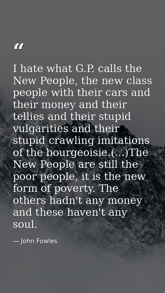 I hate what G.P. calls the New People, the new class people with their cars and their money and their tellies and their  — John Fowles