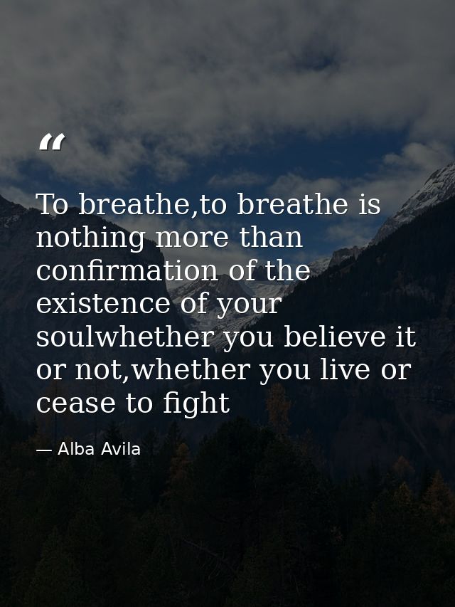 To breathe,to breathe is nothing more than confirmation of the existence of your soulwhether you believe it or not,wheth — Alba Avila