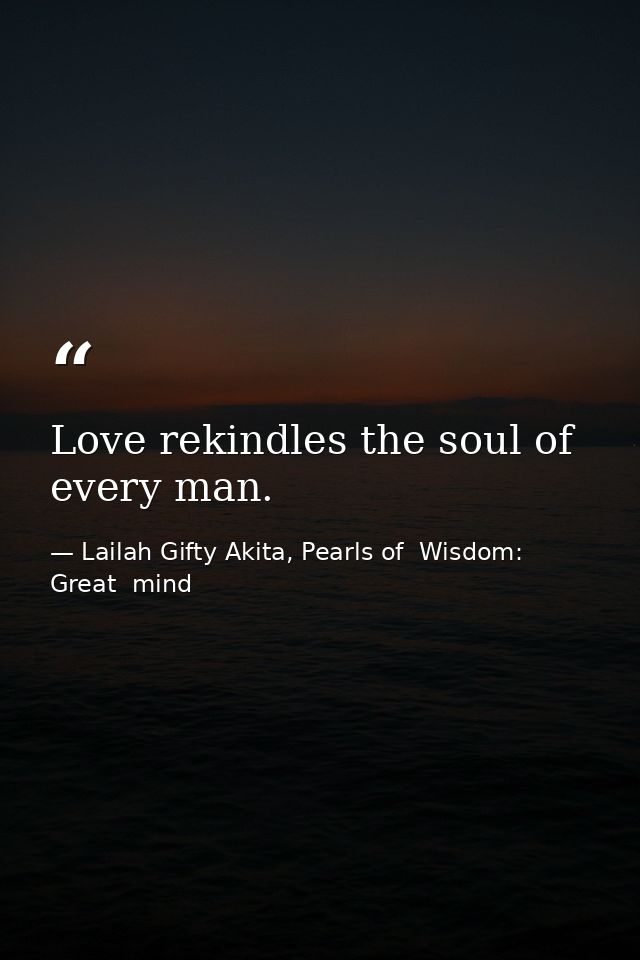 Love rekindles the soul of every man. — Lailah Gifty Akita, Pearls of  Wisdom: Great  mind
