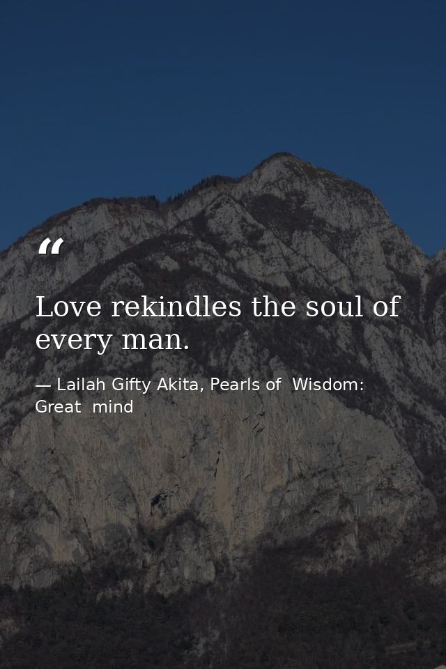 Love rekindles the soul of every man. — Lailah Gifty Akita, Pearls of  Wisdom: Great  mind