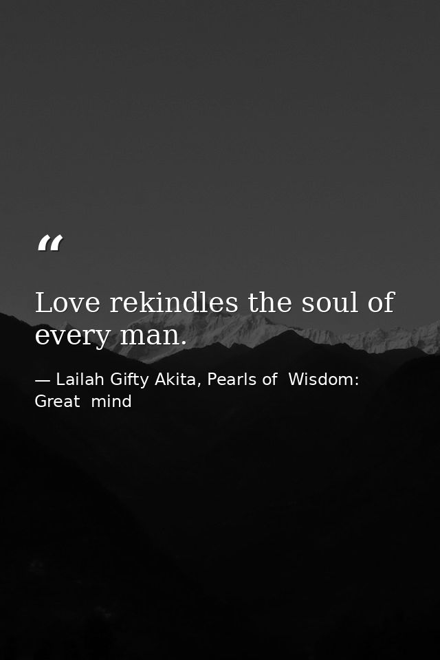 Love rekindles the soul of every man. — Lailah Gifty Akita, Pearls of  Wisdom: Great  mind