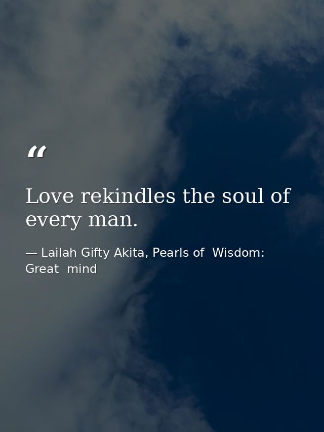 Love rekindles the soul of every man. — Lailah Gifty Akita, Pearls of  Wisdom: Great  mind