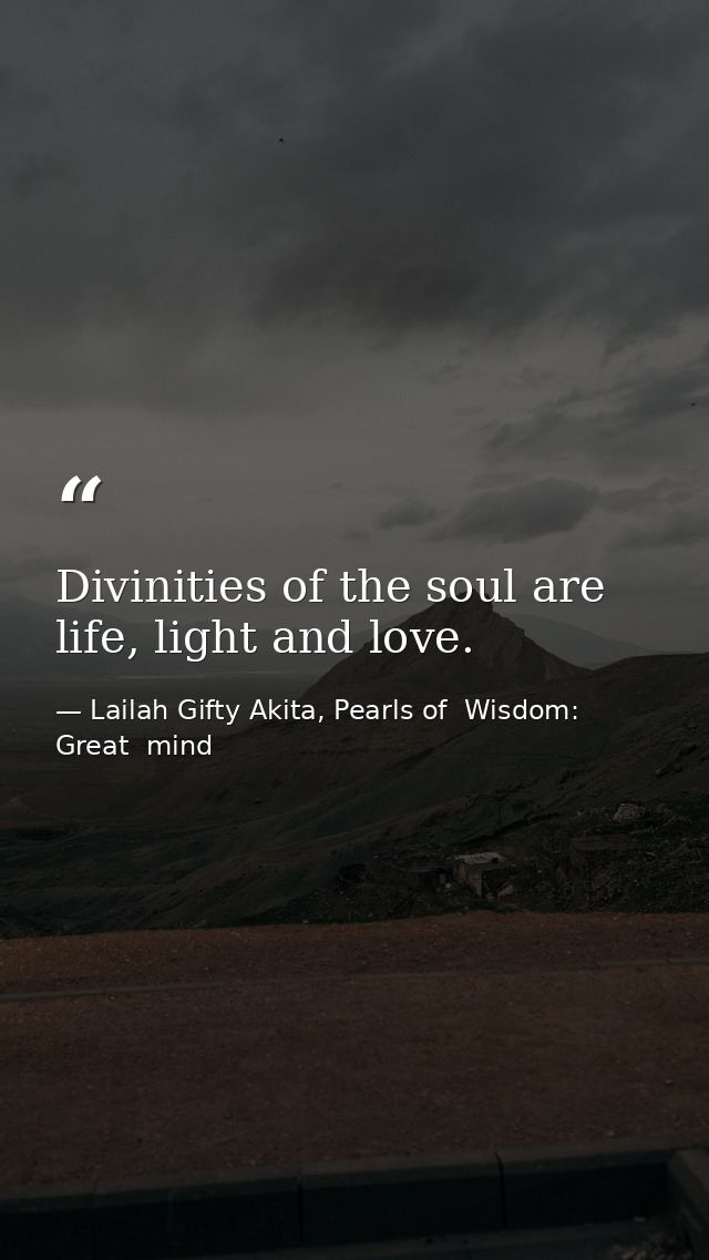 Divinities of the soul are life, light and love. — Lailah Gifty Akita, Pearls of  Wisdom: Great  mind