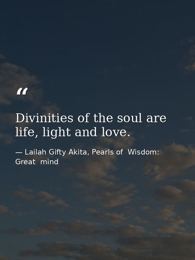 Divinities of the soul are life, light and love. — Lailah Gifty Akita, Pearls of  Wisdom: Great  mind