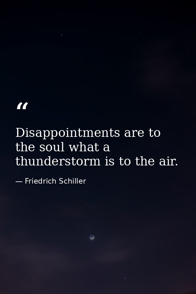 Disappointments are to the soul what a thunderstorm is to the air. — Friedrich Schiller