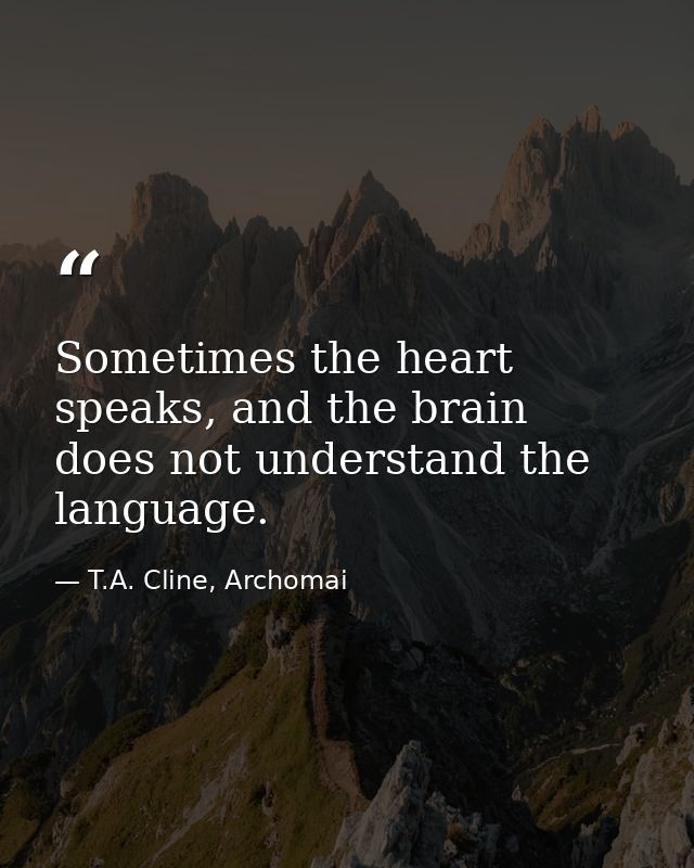 Sometimes the heart speaks, and the brain does not understand the language. — T.A. Cline, Archomai