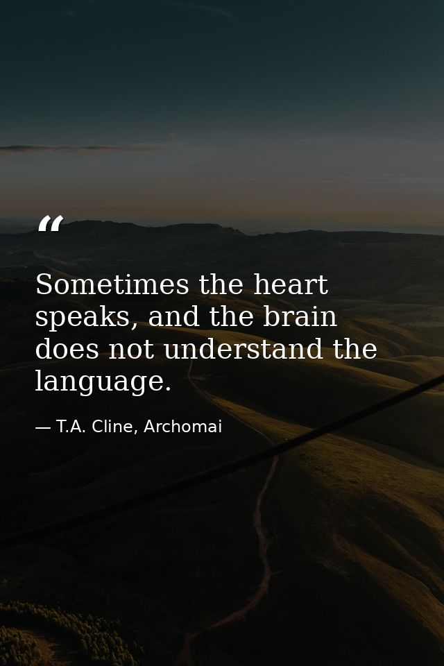 Sometimes the heart speaks, and the brain does not understand the language. — T.A. Cline, Archomai