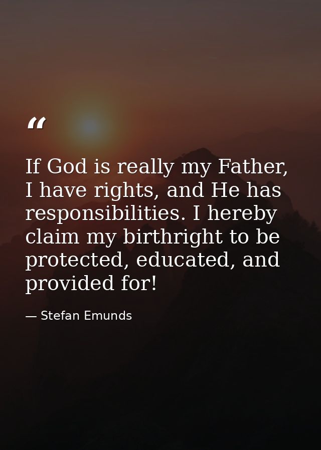 If God is really my Father, I have rights, and He has responsibilities. I hereby claim my birthright to be protected, ed — Stefan Emunds