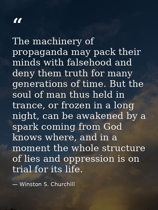 The machinery of propaganda may pack their minds with falsehood and deny them truth for many generations of time. But th — Winston S. Churchill