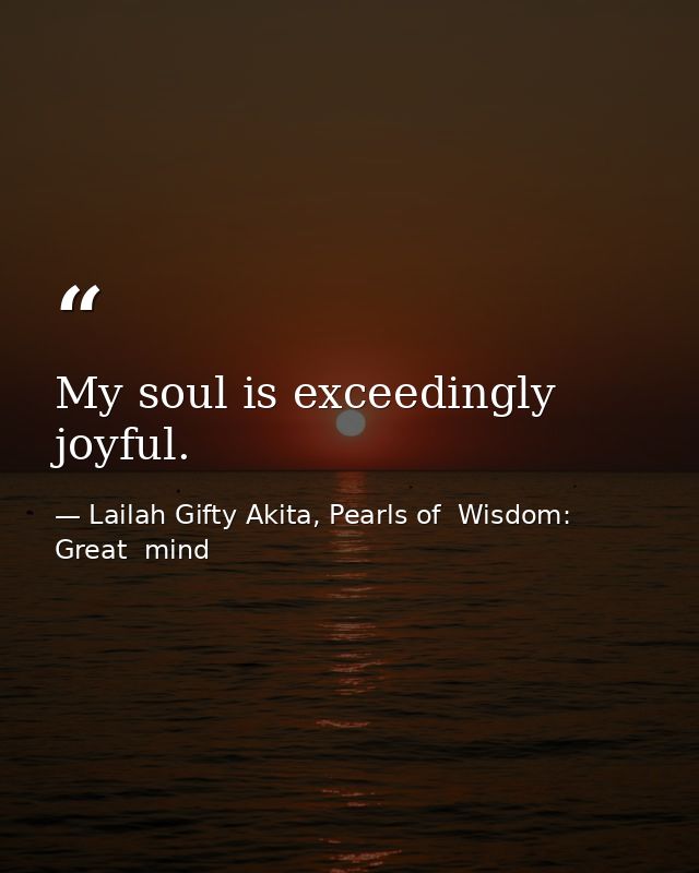 My soul is exceedingly joyful. — Lailah Gifty Akita, Pearls of  Wisdom: Great  mind
