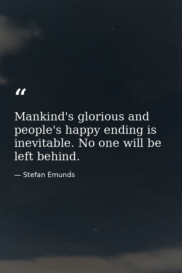 Mankind's glorious and people's happy ending is inevitable. No one will be left behind. — Stefan Emunds