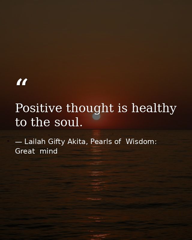 Positive thought is healthy to the soul. — Lailah Gifty Akita, Pearls of  Wisdom: Great  mind