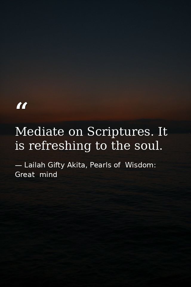Mediate on Scriptures. It is refreshing to the soul. — Lailah Gifty Akita, Pearls of  Wisdom: Great  mind