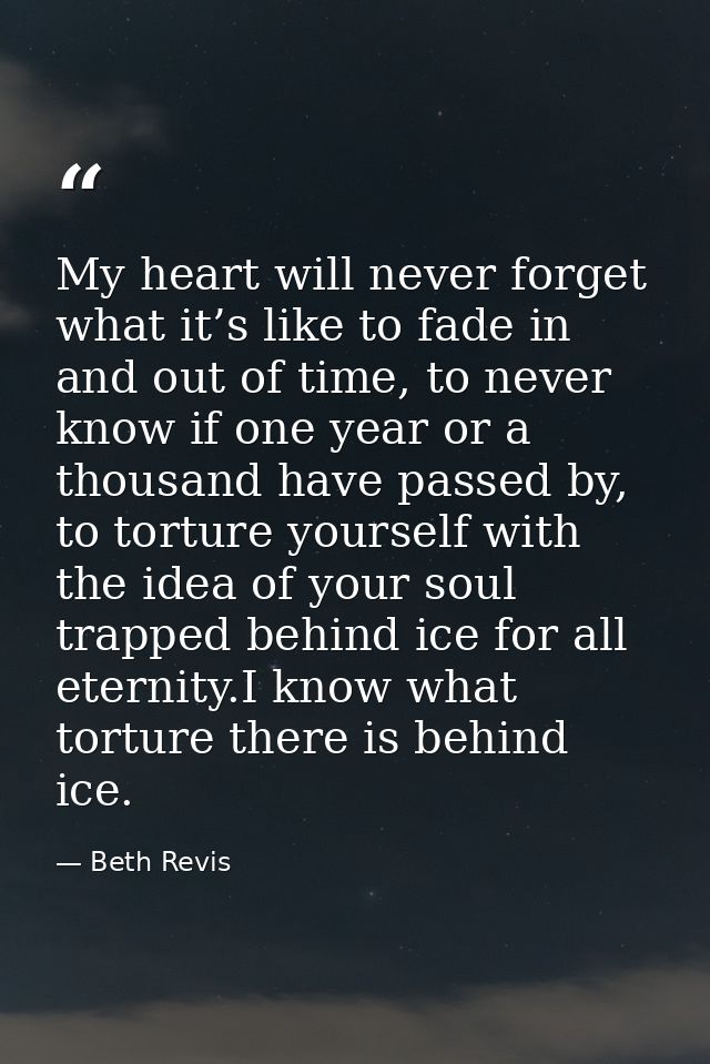 My heart will never forget what it’s like to fade in and out of time, to never know if one year or a thousand have passe — Beth Revis