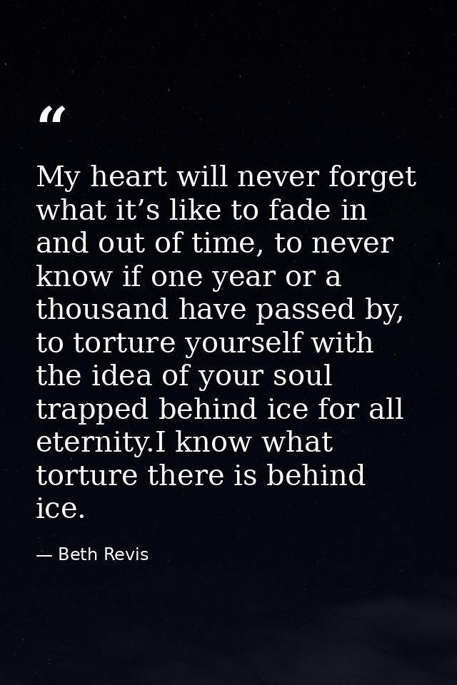 My heart will never forget what it’s like to fade in and out of time, to never know if one year or a thousand have passe — Beth Revis