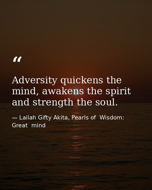 Adversity quickens the mind, awakens the spirit and strength the soul. — Lailah Gifty Akita, Pearls of  Wisdom: Great  mind