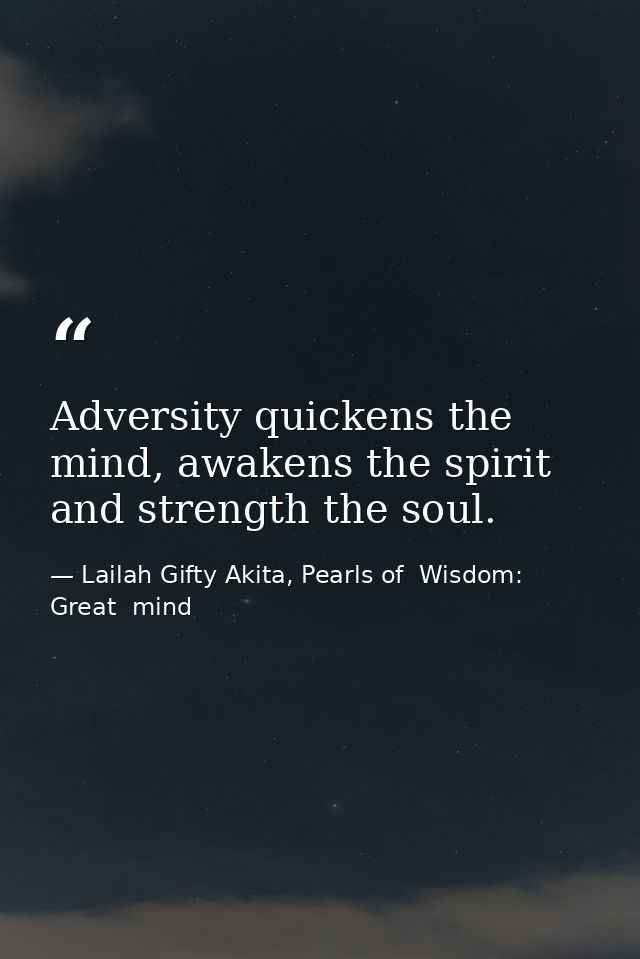 Adversity quickens the mind, awakens the spirit and strength the soul. — Lailah Gifty Akita, Pearls of  Wisdom: Great  mind