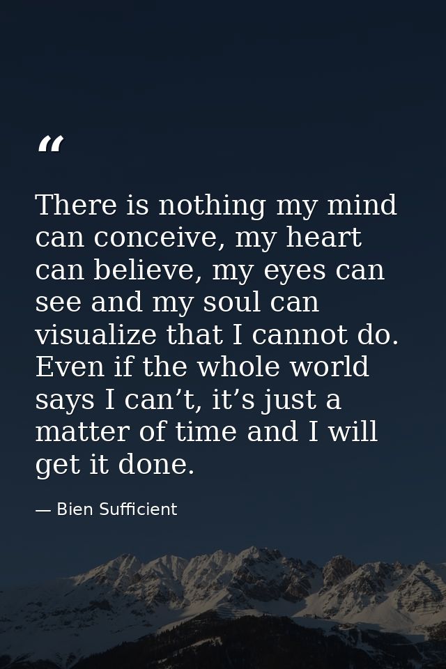 There is nothing my mind can conceive, my heart can believe, my eyes can see and my soul can visualize that I cannot do. — Bien Sufficient