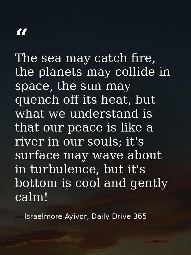 The sea may catch fire, the planets may collide in space, the sun may quench off its heat, but what we understand is tha — Israelmore Ayivor, Daily Drive 365