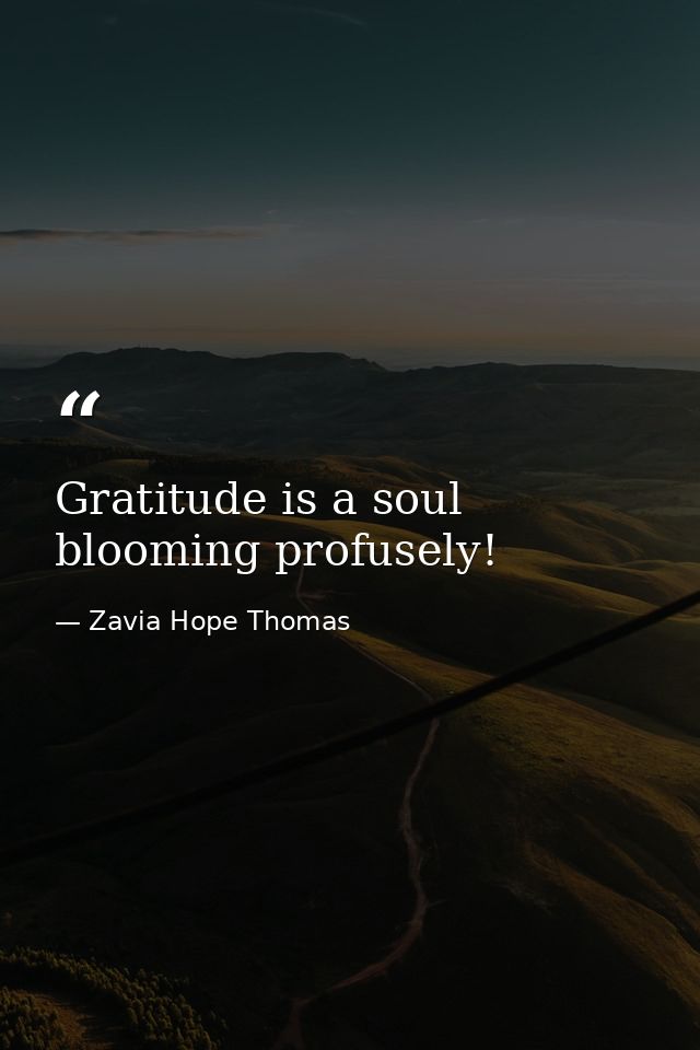 Gratitude is a soul blooming profusely! — Zavia Hope Thomas