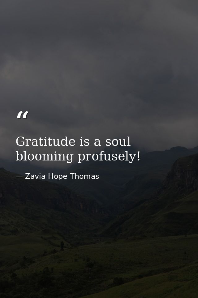 Gratitude is a soul blooming profusely! — Zavia Hope Thomas