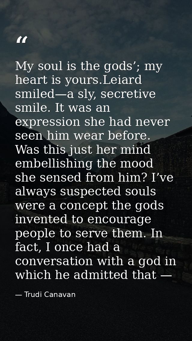 My soul is the gods’; my heart is yours.Leiard smiled—a sly, secretive smile. It was an expression she had never seen hi — Trudi Canavan