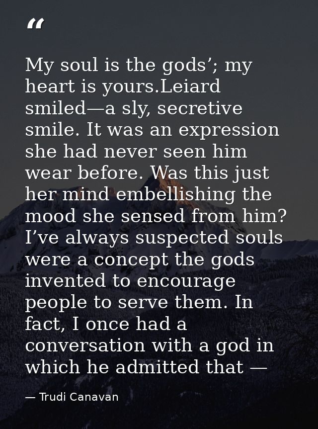 My soul is the gods’; my heart is yours.Leiard smiled—a sly, secretive smile. It was an expression she had never seen hi — Trudi Canavan