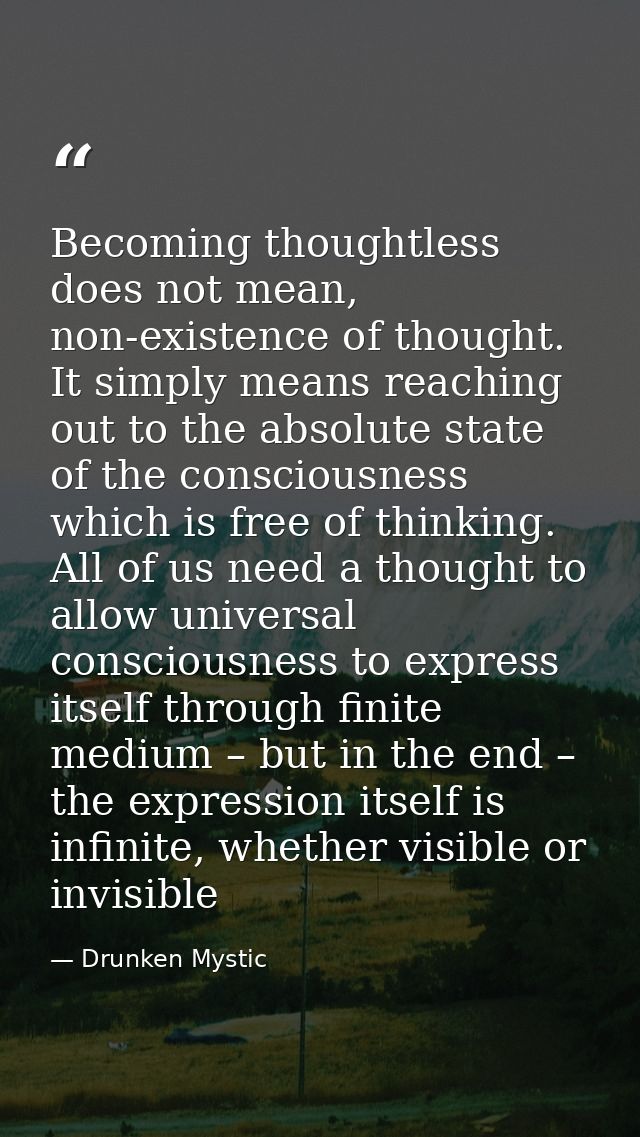 Becoming thoughtless does not mean, non-existence of thought. It simply means reaching out to the absolute state of the  — Drunken Mystic