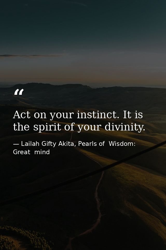 Act on your instinct. It is the spirit of your divinity. — Lailah Gifty Akita, Pearls of  Wisdom: Great  mind