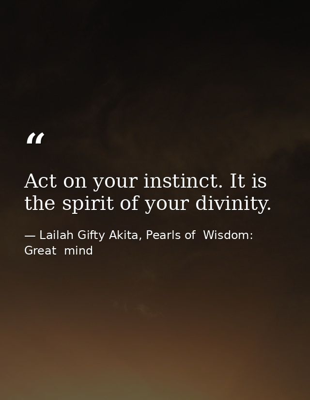 Act on your instinct. It is the spirit of your divinity. — Lailah Gifty Akita, Pearls of  Wisdom: Great  mind