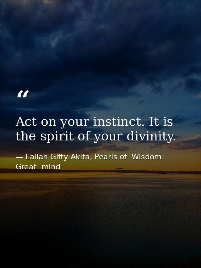 Act on your instinct. It is the spirit of your divinity. — Lailah Gifty Akita, Pearls of  Wisdom: Great  mind