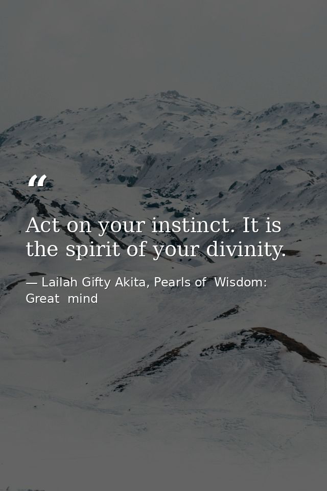 Act on your instinct. It is the spirit of your divinity. — Lailah Gifty Akita, Pearls of  Wisdom: Great  mind