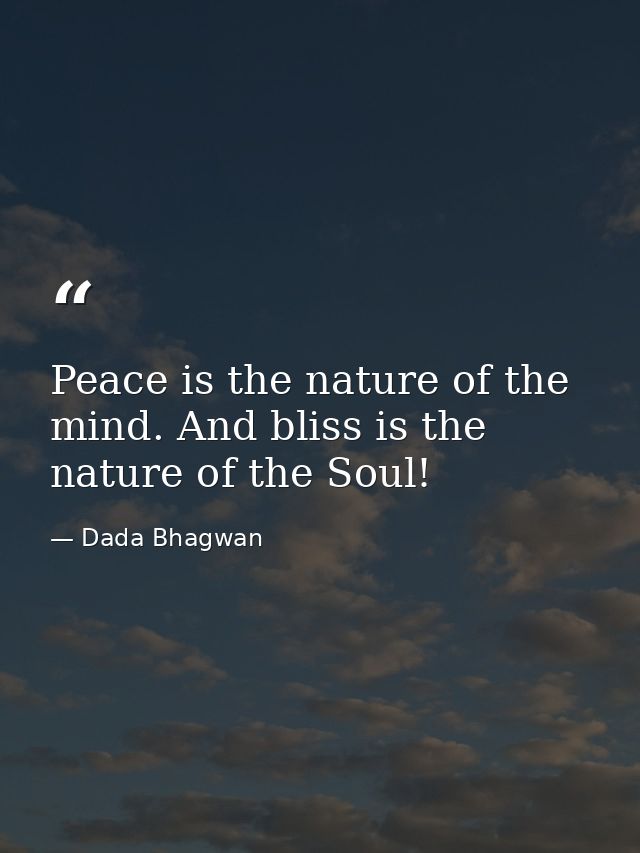 Peace is the nature of the mind. And bliss is the nature of the Soul! — Dada Bhagwan