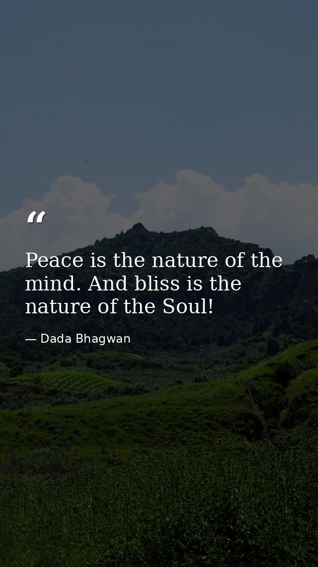Peace is the nature of the mind. And bliss is the nature of the Soul! — Dada Bhagwan