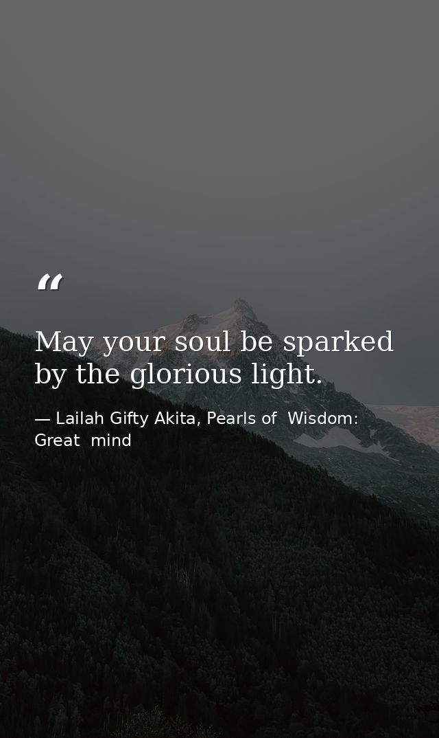 May your soul be sparked by the glorious light. — Lailah Gifty Akita, Pearls of  Wisdom: Great  mind