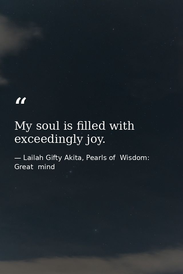 My soul is filled with exceedingly joy. — Lailah Gifty Akita, Pearls of  Wisdom: Great  mind