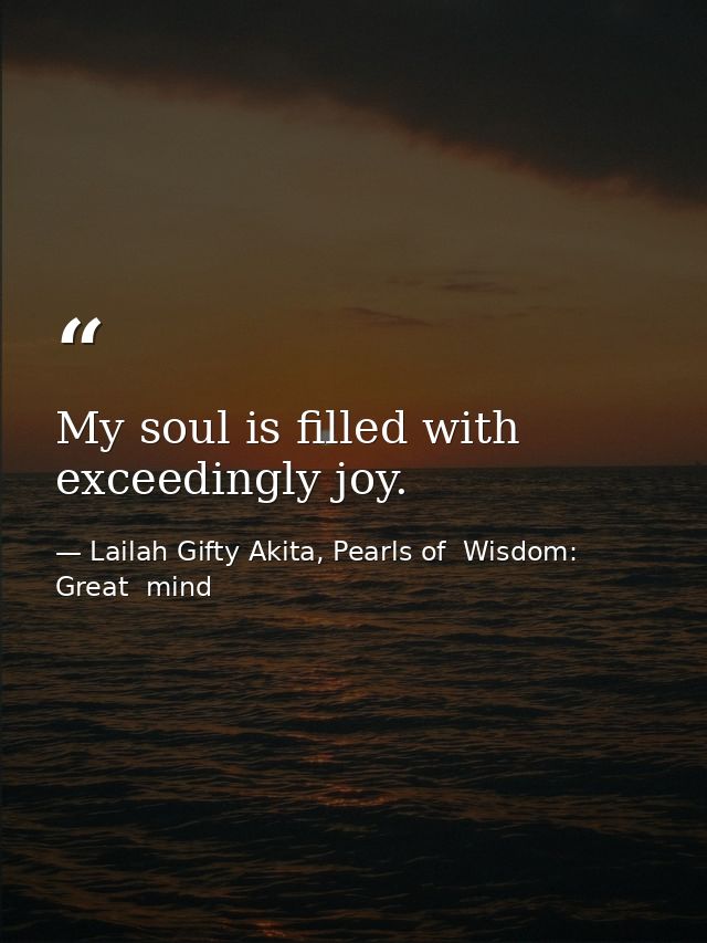 My soul is filled with exceedingly joy. — Lailah Gifty Akita, Pearls of  Wisdom: Great  mind