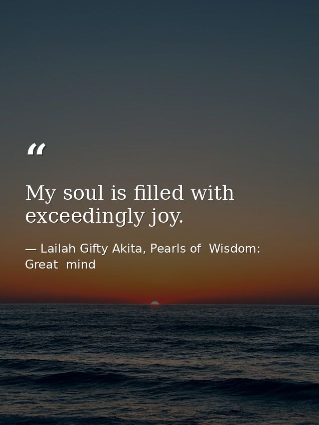 My soul is filled with exceedingly joy. — Lailah Gifty Akita, Pearls of  Wisdom: Great  mind