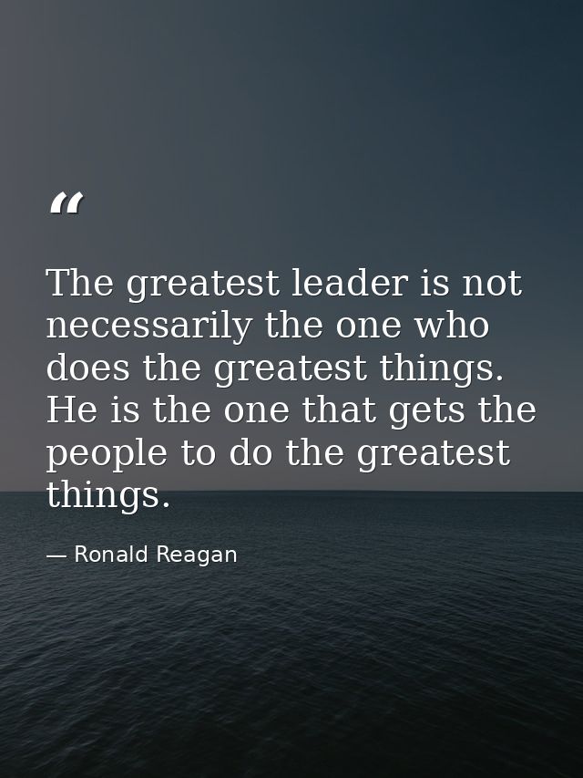 The greatest leader is not necessarily the one who does the greatest things. He is the one that gets the people to do th — Ronald Reagan