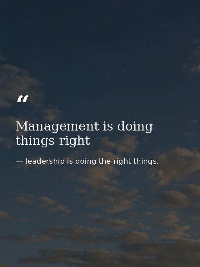 Management is doing things right — leadership is doing the right things.