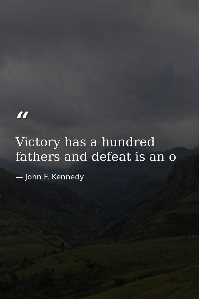 Victory has a hundred fathers and defeat is an o — John F. Kennedy