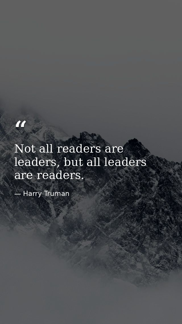 Not all readers are leaders, but all leaders are readers. — Harry Truman