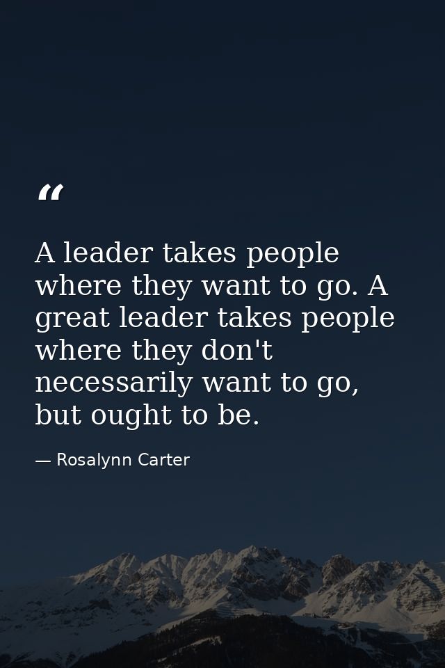 A leader takes people where they want to go. A great leader takes people where they don't necessarily want to go, but ou — Rosalynn Carter