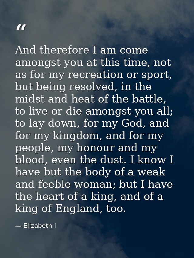 And therefore I am come amongst you at this time, not as for my recreation or sport, but being resolved, in the midst an — Elizabeth I