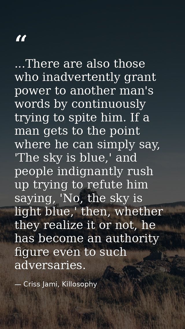 ...There are also those who inadvertently grant power to another man's words by continuously trying to spite him. If a m — Criss Jami, Killosophy