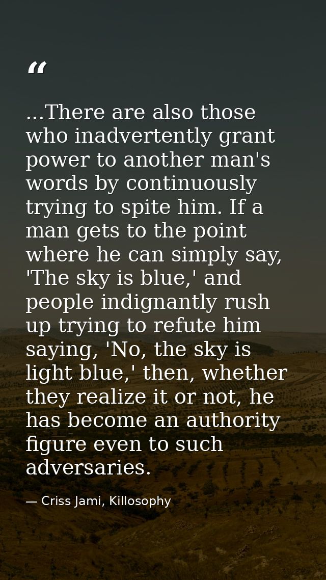 ...There are also those who inadvertently grant power to another man's words by continuously trying to spite him. If a m — Criss Jami, Killosophy