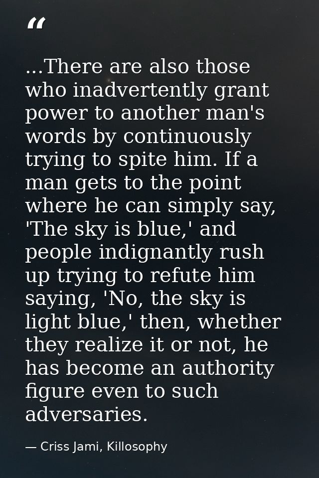 ...There are also those who inadvertently grant power to another man's words by continuously trying to spite him. If a m — Criss Jami, Killosophy