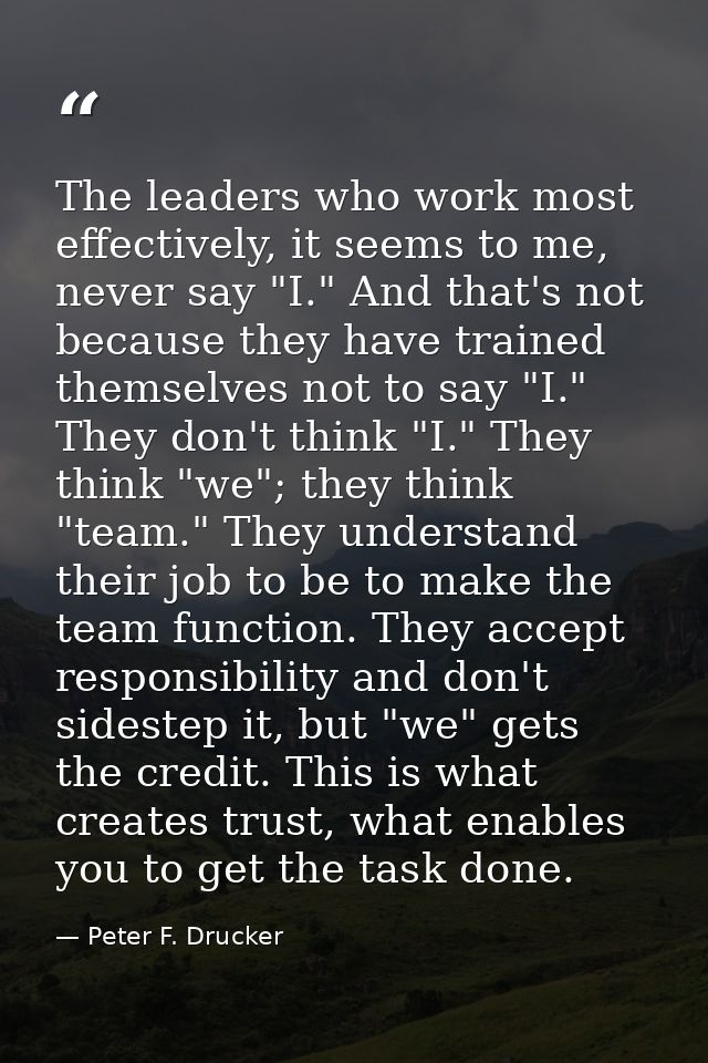 The leaders who work most effectively, it seems to me, never say "I." And that's not because they have trained themselve — Peter F. Drucker