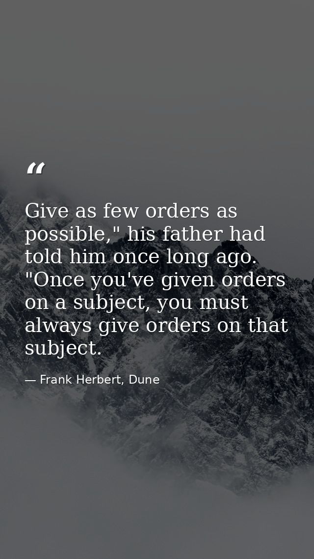 Give as few orders as possible," his father had told him once long ago. "Once you've given orders on a subject, you must — Frank Herbert, Dune